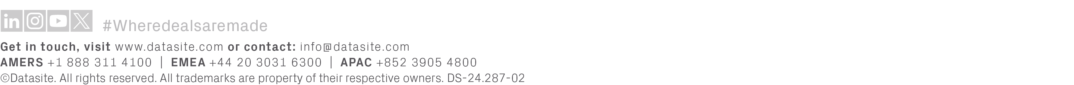 Get in touch, visit www.datasite.com or contact: info@datasite.com AMERS +1 888 311 4100 | EMEA +44 20 3031 6300 | AP...